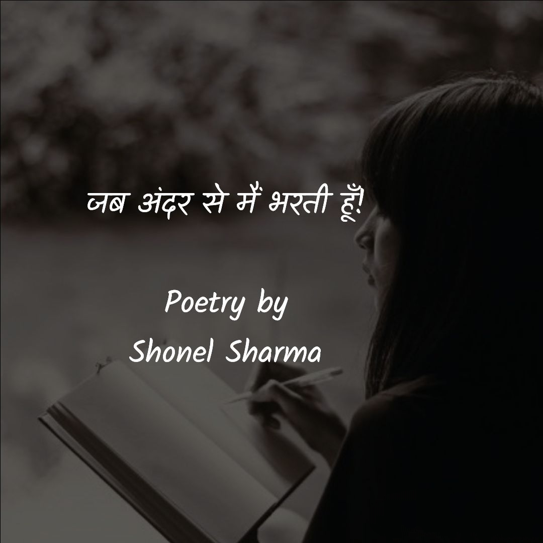 जब अंदर से मैं भरती हूँ!  - Poetry by Shonel Sharma